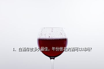 1、白酒存放多久最佳，年份很老的酒可以喝嗎？