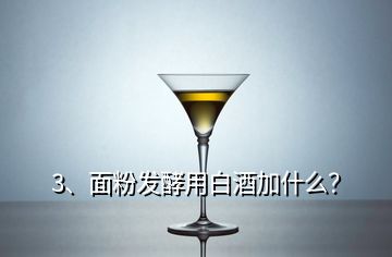 3、面粉發(fā)酵用白酒加什么？