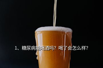 1、糖尿病能喝酒嗎？喝了會(huì)怎么樣？