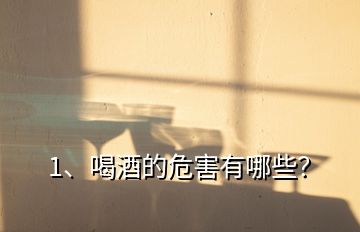 1、喝酒的危害有哪些？
