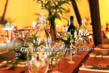 1、紅酒、白酒、葡萄酒分別代表什么，區(qū)別是什么？