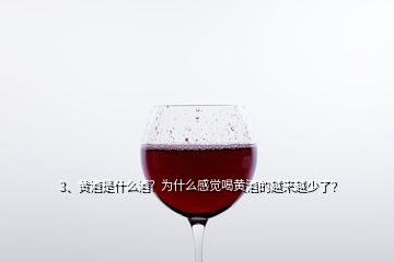 3、黃酒是什么酒？為什么感覺喝黃酒的越來越少了？