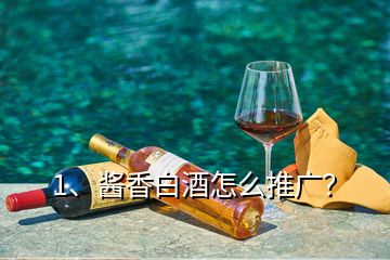 1、醬香白酒怎么推廣？