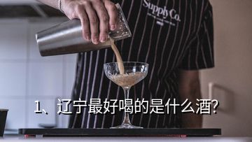 1、遼寧最好喝的是什么酒？