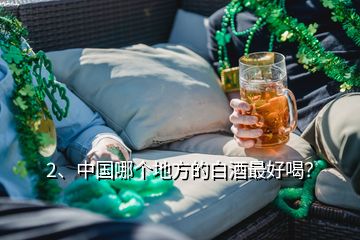 2、中國哪個(gè)地方的白酒最好喝？