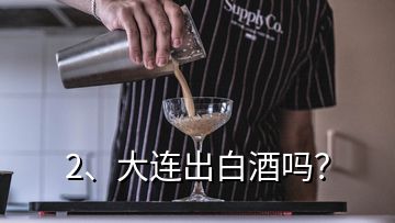 2、大連出白酒嗎？