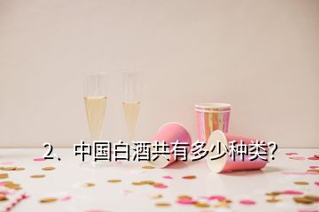 2、中國白酒共有多少種類？