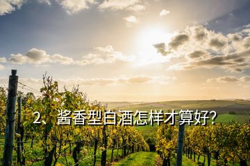 2、醬香型白酒怎樣才算好？