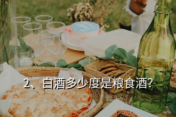 2、白酒多少度是糧食酒？