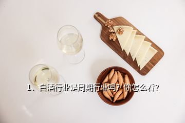 1、白酒行業(yè)是周期行業(yè)嗎？你怎么看？