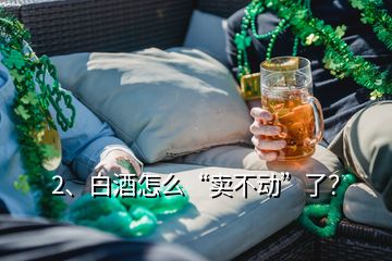 2、白酒怎么“賣不動(dòng)”了？