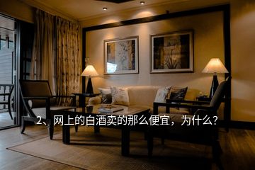 2、網(wǎng)上的白酒賣的那么便宜，為什么？