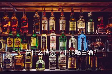 1、在什么情況下不能喝白酒？