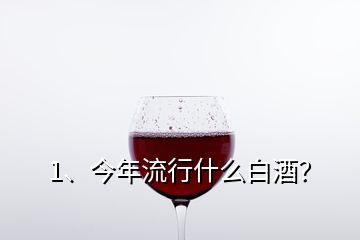 1、今年流行什么白酒？