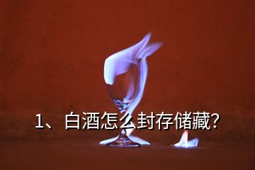 1、白酒怎么封存儲(chǔ)藏？