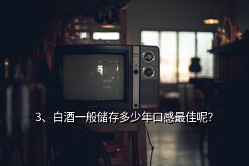 3、白酒一般儲存多少年口感最佳呢？