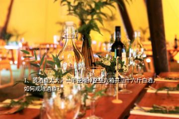 1、我酒癮太大，一年要喝掉整整六箱共三十六斤白酒，如何戒除酒癮？