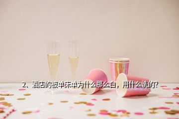 2、酒店的被單床單為什么那么白，用什么洗的？