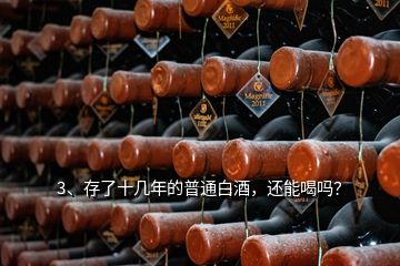 3、存了十幾年的普通白酒，還能喝嗎？