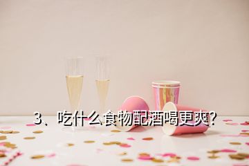 3、吃什么食物配酒喝更爽？