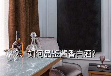 2、如何品鑒醬香白酒？