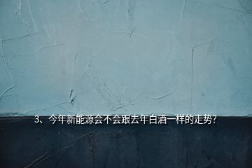 3、今年新能源會不會跟去年白酒一樣的走勢？