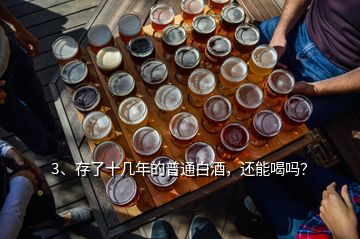 3、存了十幾年的普通白酒，還能喝嗎？