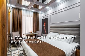 1、固態(tài)白酒喝著辣是怎么回事，剛出來的新酒沒有辣的感覺，放幾天就有這感覺了？