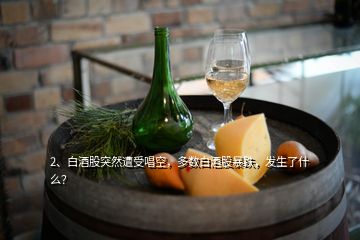 2、白酒股突然遭受唱空，多數(shù)白酒股暴跌，發(fā)生了什么？