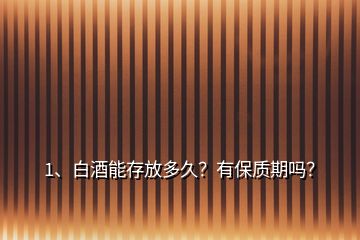 1、白酒能存放多久？有保質(zhì)期嗎？