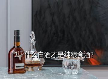 2、什么白酒才是純糧食酒？