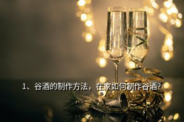 1、谷酒的制作方法，在家如何制作谷酒？