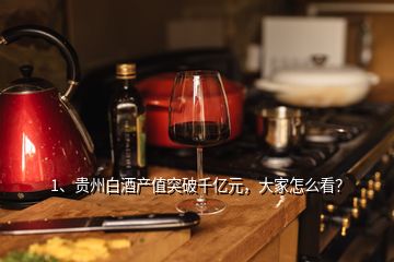 1、貴州白酒產(chǎn)值突破千億元，大家怎么看？