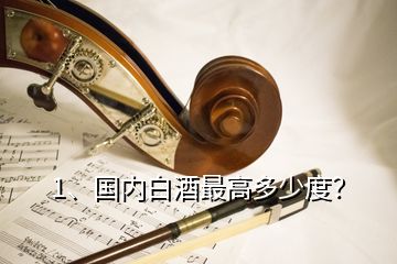 1、國內(nèi)白酒最高多少度？