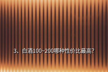 3、白酒100~200哪種性價比最高？