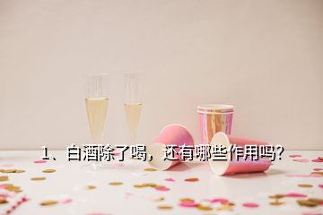 1、白酒除了喝，還有哪些作用嗎？