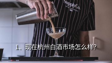 1、現(xiàn)在杭州白酒市場怎么樣？