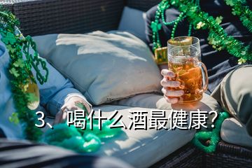 3、喝什么酒最健康？