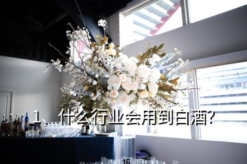 1、什么行業(yè)會用到白酒？