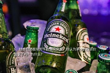 5、結(jié)合白酒板塊的下跌情況來說，你認(rèn)為茅臺的投資價值變了嗎？為什么？