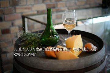 3、山東人認(rèn)可度高的白酒品牌有哪些？地道的山東人喜歡喝什么酒??？