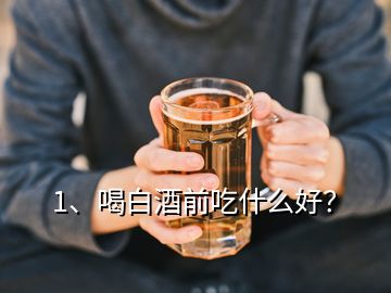 1、喝白酒前吃什么好？