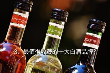 3、最值得收藏的十大白酒品牌？