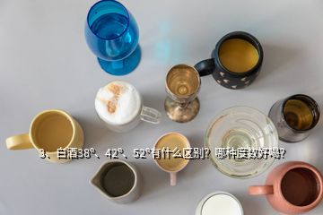 3、白酒38o、42o、52o有什么區(qū)別？哪種度數(shù)好喝？