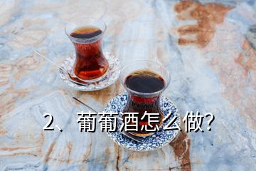 2、葡葡酒怎么做？