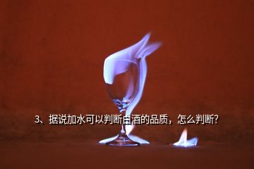 3、據(jù)說加水可以判斷白酒的品質(zhì)，怎么判斷？