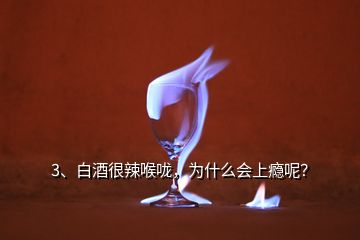 3、白酒很辣喉嚨，為什么會上癮呢？