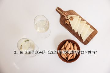 3、白酒熱量高還是啤酒高?熱量和酒精度數(shù)有關(guān)嗎？