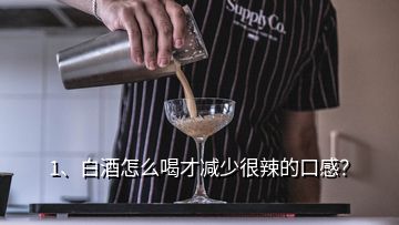 1、白酒怎么喝才減少很辣的口感？