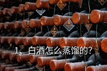 1、白酒怎么蒸餾的？